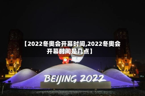 【2022冬奥会开幕时间,2022冬奥会开幕时间是几点】-第3张图片