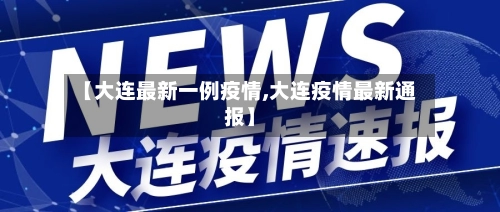 【大连最新一例疫情,大连疫情最新通报】