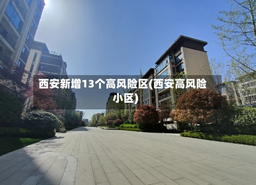 西安新增13个高风险区(西安高风险小区)