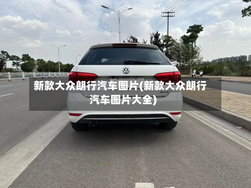 新款大众朗行汽车图片(新款大众朗行汽车图片大全)-第3张图片