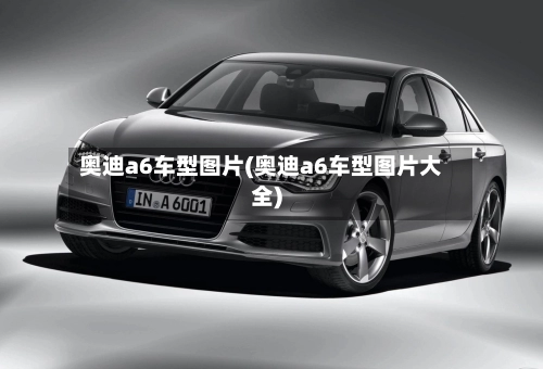 奥迪a6车型图片(奥迪a6车型图片大全)