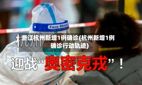 浙江杭州新增1例确诊(杭州新增1例确诊行动轨迹)-第2张图片