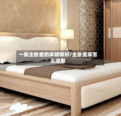 一般主卧室的床朝哪好/主卧室床怎么选取