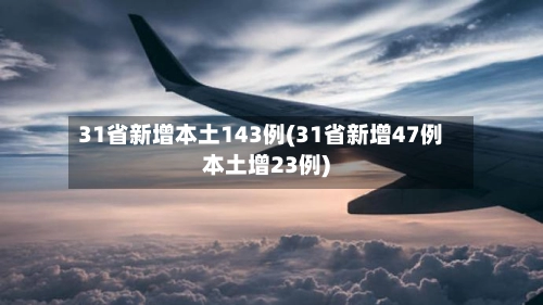 31省新增本土143例(31省新增47例本土增23例)