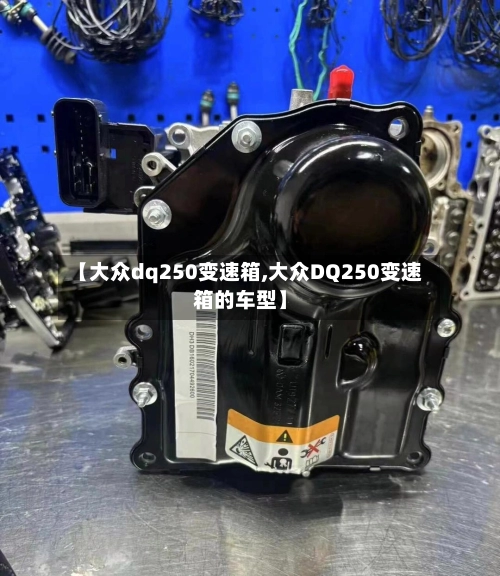 【大众dq250变速箱,大众DQ250变速箱的车型】