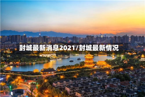 封城最新消息2021/封城最新情况