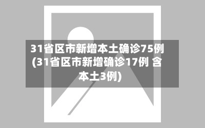 31省区市新增本土确诊75例(31省区市新增确诊17例 含本土3例)