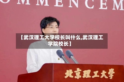 【武汉理工大学校长叫什么,武汉理工学院校长】
