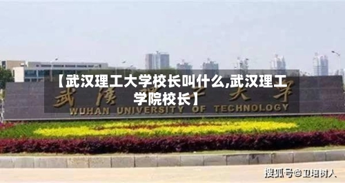 【武汉理工大学校长叫什么,武汉理工学院校长】-第2张图片