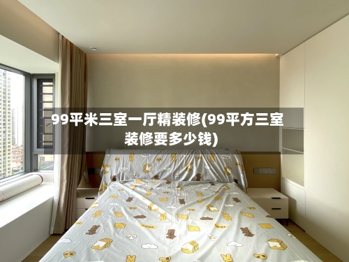 99平米三室一厅精装修(99平方三室装修要多少钱)