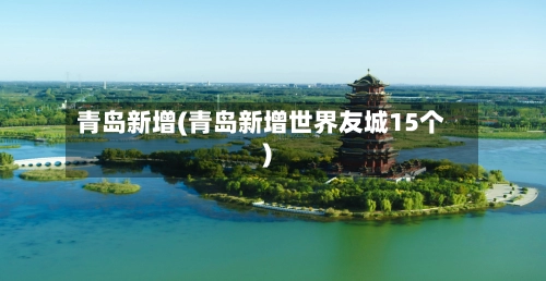 青岛新增(青岛新增世界友城15个)-第2张图片