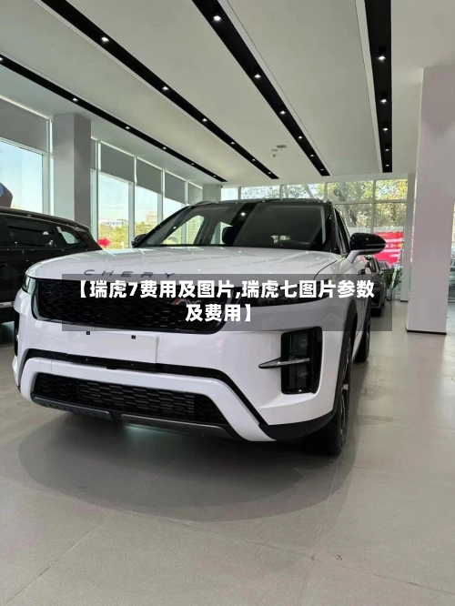 【瑞虎7费用及图片,瑞虎七图片参数及费用】-第2张图片