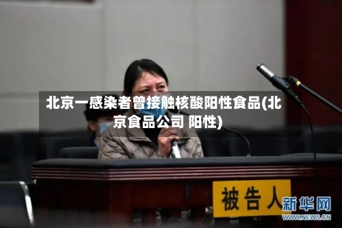 北京一感染者曾接触核酸阳性食品(北京食品公司 阳性)-第3张图片