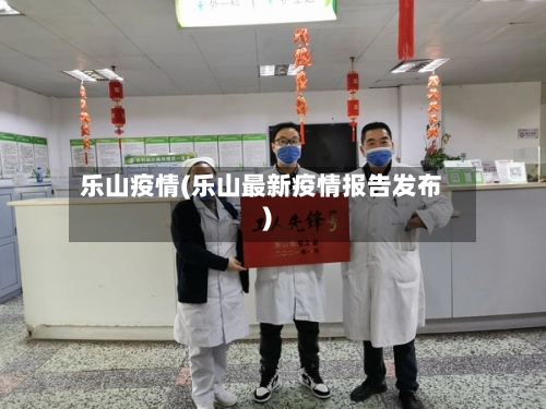 乐山疫情(乐山最新疫情报告发布)-第3张图片