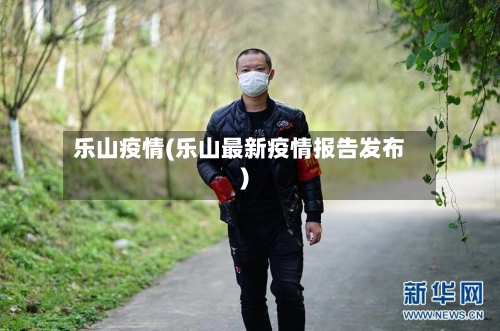 乐山疫情(乐山最新疫情报告发布)-第2张图片