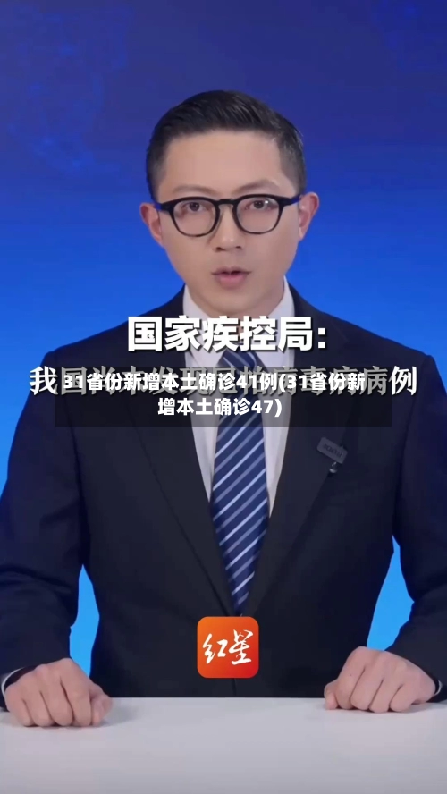 31省份新增本土确诊41例(31省份新增本土确诊47)-第2张图片