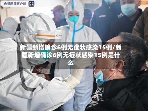 新疆新增确诊6例无症状感染15例/新疆新增确诊6例无症状感染15例是什么-第2张图片