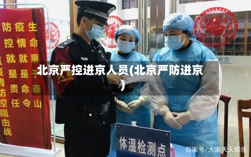 北京严控进京人员(北京严防进京)