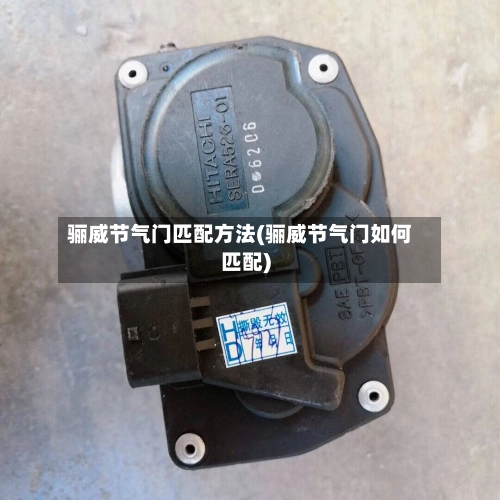 骊威节气门匹配方法(骊威节气门如何匹配)