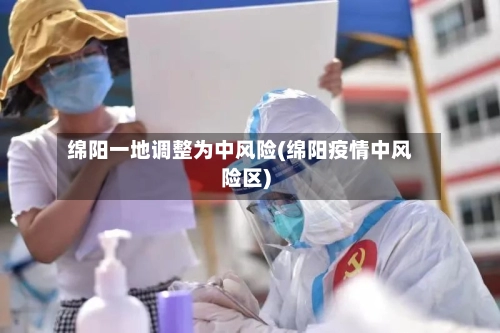 绵阳一地调整为中风险(绵阳疫情中风险区)-第2张图片