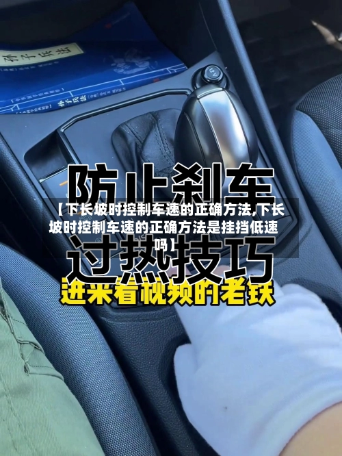 【下长坡时控制车速的正确方法,下长坡时控制车速的正确方法是挂挡低速吗】-第2张图片