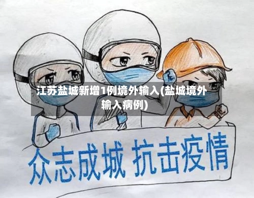 江苏盐城新增1例境外输入(盐城境外输入病例)