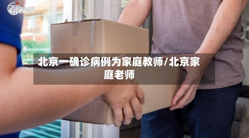 北京一确诊病例为家庭教师/北京家庭老师-第3张图片