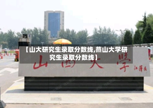 【山大研究生录取分数线,燕山大学研究生录取分数线】