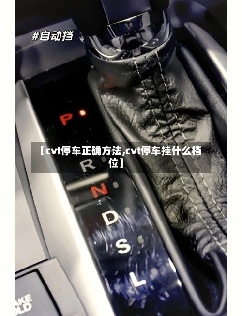 【cvt停车正确方法,cvt停车挂什么档位】-第3张图片