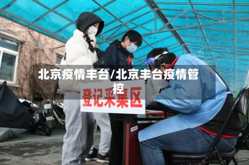 北京疫情丰台/北京丰台疫情管控
