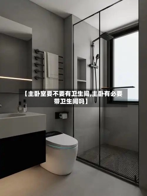 【主卧室要不要有卫生间,主卧有必要带卫生间吗】-第2张图片
