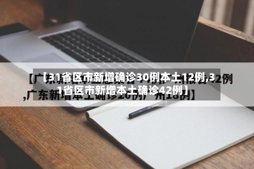 【31省区市新增确诊30例本土12例,31省区市新增本土确诊42例】