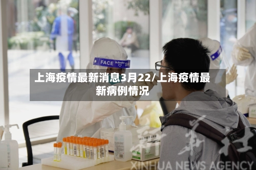 上海疫情最新消息3月22/上海疫情最新病例情况