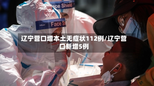 辽宁营口增本土无症状112例/辽宁营口新增5例-第2张图片