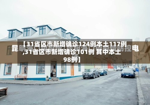 【31省区市新增确诊124例本土117例,31省区市新增确诊101例 其中本土98例】-第2张图片