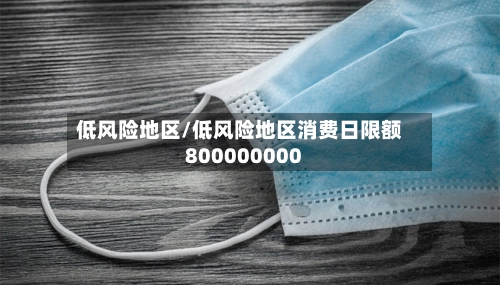 低风险地区/低风险地区消费日限额800000000