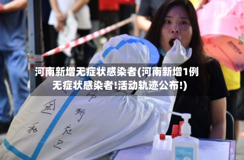 河南新增无症状感染者(河南新增1例无症状感染者!活动轨迹公布!)
