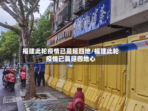 福建此轮疫情已蔓延四地/福建此轮疫情已蔓延四地心