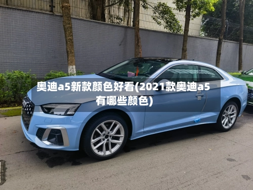 奥迪a5新款颜色好看(2021款奥迪a5有哪些颜色)
