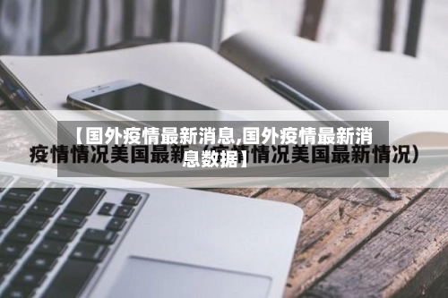 【国外疫情最新消息,国外疫情最新消息数据】-第3张图片