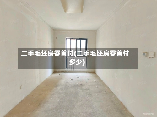 二手毛坯房零首付(二手毛坯房零首付多少)-第2张图片