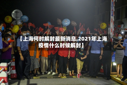 【上海何时解封最新消息,2021年上海疫情什么时候解封】