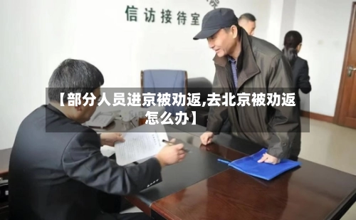 【部分人员进京被劝返,去北京被劝返怎么办】-第3张图片
