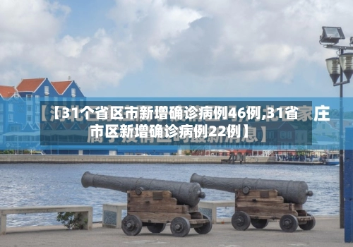 【31个省区市新增确诊病例46例,31省市区新增确诊病例22例】