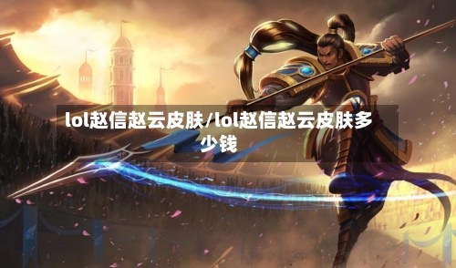 lol赵信赵云皮肤/lol赵信赵云皮肤多少钱-第2张图片