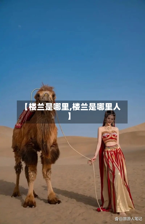 【楼兰是哪里,楼兰是哪里人】-第3张图片