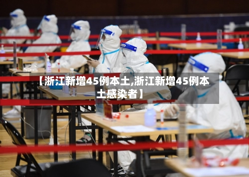 【浙江新增45例本土,浙江新增45例本土感染者】-第3张图片