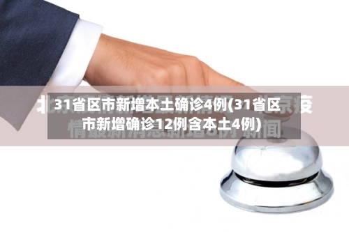 31省区市新增本土确诊4例(31省区市新增确诊12例含本土4例)