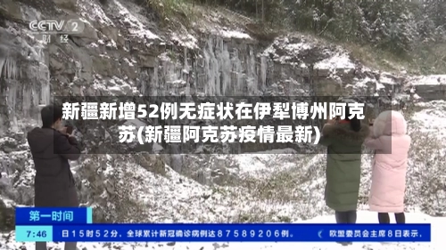 新疆新增52例无症状在伊犁博州阿克苏(新疆阿克苏疫情最新)-第2张图片
