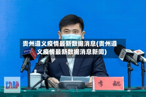 贵州遵义疫情最新数据消息(贵州遵义疫情最新数据消息新闻)